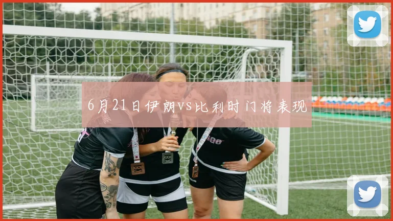 6月21日伊朗vs比利时门将表现 · 用户常问
