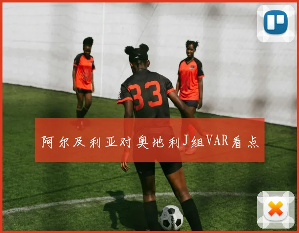 阿尔及利亚对奥地利J组VAR看点 · 用户常问