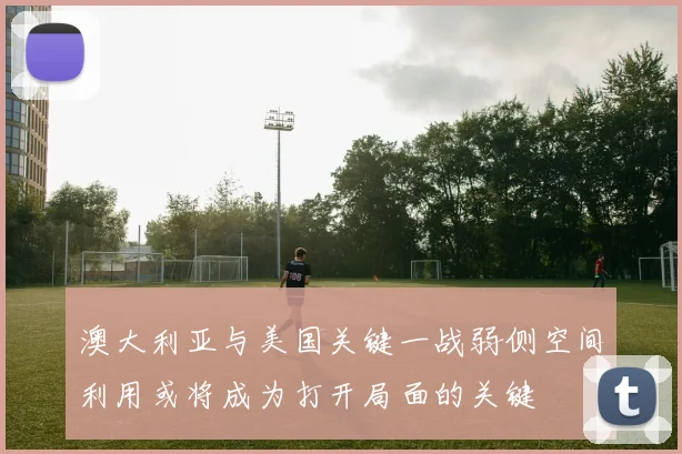 澳大利亚与美国关键一战弱侧空间利用或将成为打开局面的关键