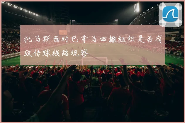 托马斯面对巴拿马回撤组织是否有效传球线路观察