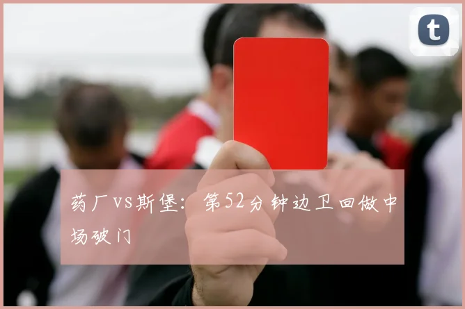 药厂vs斯堡:第52分钟边卫回做中场破门