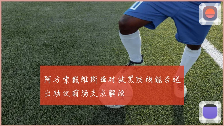 阿方索戴维斯面对波黑防线能否送出助攻前场支点解读