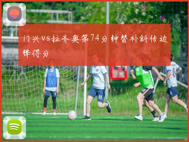 门兴vs拉齐奥第74分钟替补斜传边锋得分