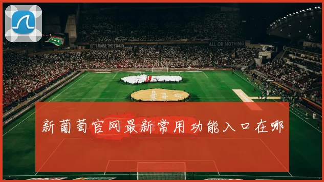 新葡萄官网最新常用功能入口在哪