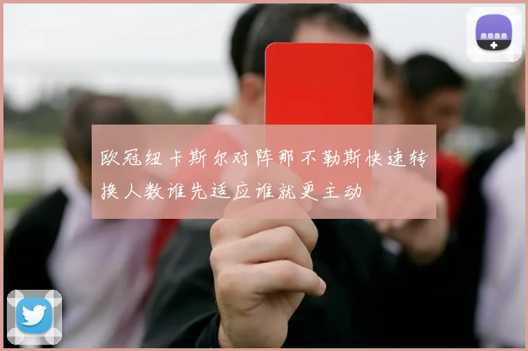 欧冠纽卡斯尔对阵那不勒斯快速转换人数谁先适应谁就更主动