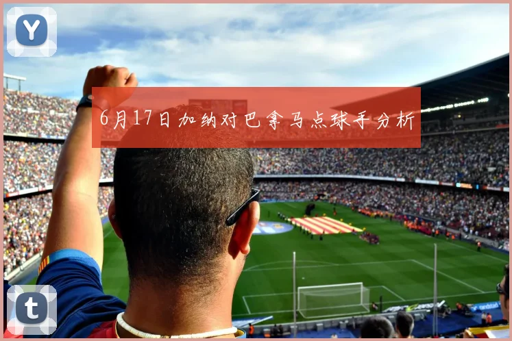 6月17日加纳对巴拿马点球手分析
