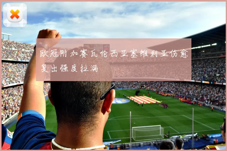 欧冠附加赛瓦伦西亚塞维利亚伤愈复出强度拉满