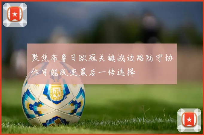 聚焦布鲁日欧冠关键战边路防守协作可能改变最后一传选择