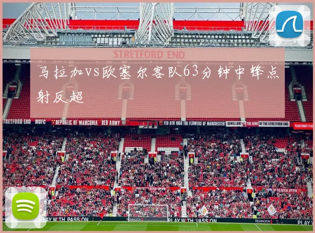 马拉加vs欧塞尔客队63分钟中锋点射反超