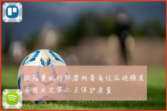 欧冠曼城对阵摩纳哥高位压迫强度或将决定第二点保护质量