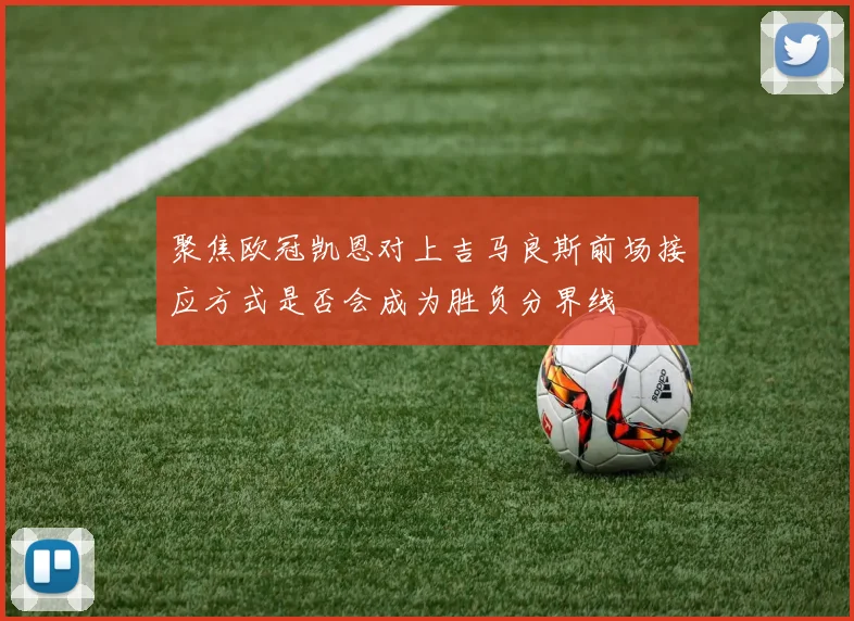 聚焦欧冠凯恩对上吉马良斯前场接应方式是否会成为胜负分界线