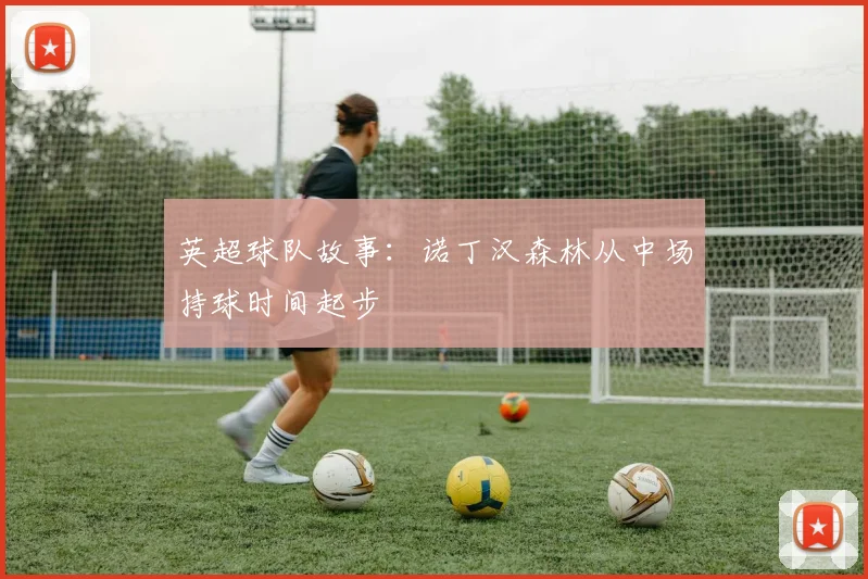英超球队故事：诺丁汉森林从中场持球时间起步