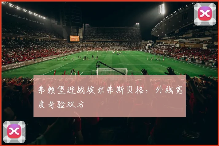 弗赖堡迎战埃尔弗斯贝格，外线宽度考验双方