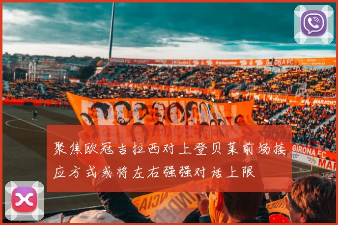 聚焦欧冠吉拉西对上登贝莱前场接应方式或将左右强强对话上限