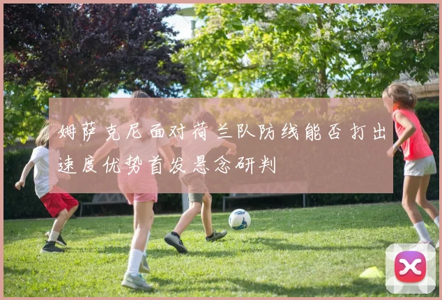 姆萨克尼面对荷兰队防线能否打出速度优势首发悬念研判