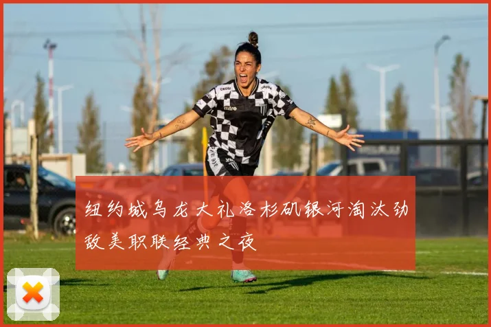 纽约城乌龙大礼洛杉矶银河淘汰劲敌美职联经典之夜