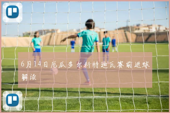6月14日厄瓜多尔科特迪瓦赛前进球解读