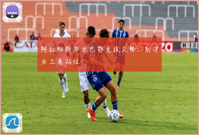 阿拉维斯毕尔巴鄂竞技交锋:防守分工看站位